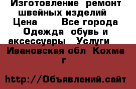 Изготовление, ремонт швейных изделий › Цена ­ 1 - Все города Одежда, обувь и аксессуары » Услуги   . Ивановская обл.,Кохма г.